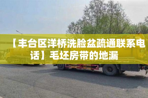【丰台区洋桥洗脸盆疏通联系电话】毛坯房带的地漏