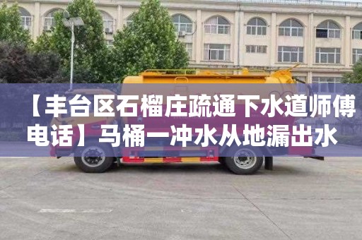 【丰台区石榴庄疏通下水道师傅电话】马桶一冲水从地漏出水