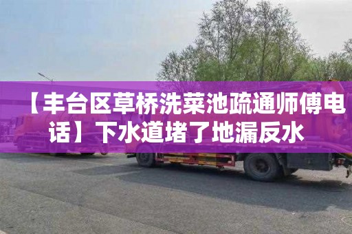 【丰台区草桥洗菜池疏通师傅电话】下水道堵了地漏反水