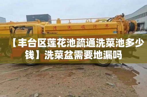 【丰台区莲花池疏通洗菜池多少钱】洗菜盆需要地漏吗