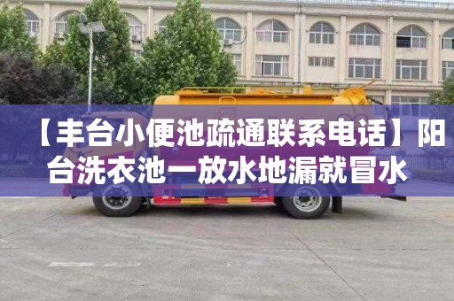 【丰台小便池疏通联系电话】阳台洗衣池一放水地漏就冒水