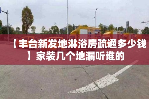 【丰台新发地淋浴房疏通多少钱】家装几个地漏听谁的