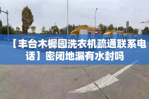 【丰台木樨园洗衣机疏通联系电话】密闭地漏有水封吗