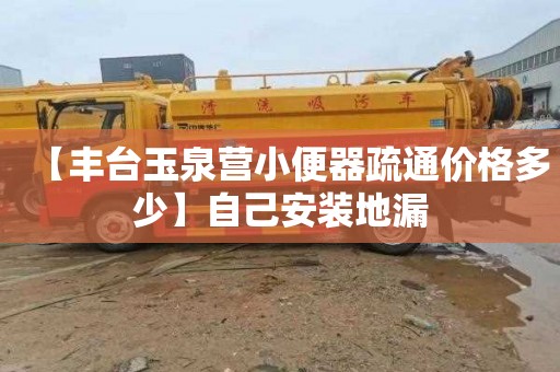 【丰台玉泉营小便器疏通价格多少】自己安装地漏