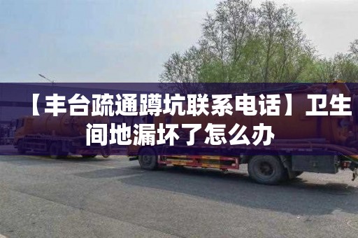 【丰台疏通蹲坑联系电话】卫生间地漏坏了怎么办