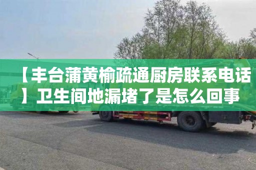 【丰台蒲黄榆疏通厨房联系电话】卫生间地漏堵了是怎么回事