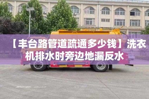 【丰台路管道疏通多少钱】洗衣机排水时旁边地漏反水
