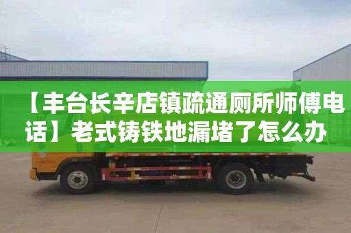 【丰台长辛店镇疏通厕所师傅电话】老式铸铁地漏堵了怎么办