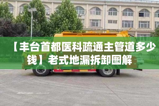 【丰台首都医科疏通主管道多少钱】老式地漏拆卸图解