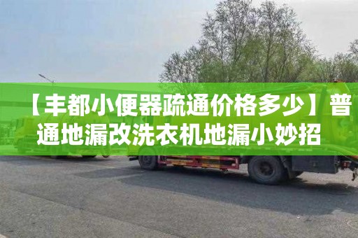 【丰都小便器疏通价格多少】普通地漏改洗衣机地漏小妙招