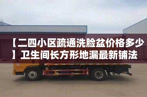 【二四小区疏通洗脸盆价格多少】卫生间长方形地漏最新铺法