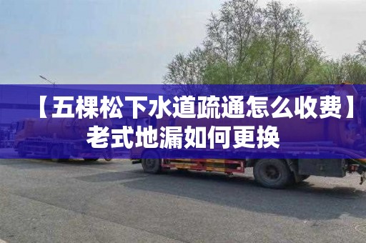 【五棵松下水道疏通怎么收费】老式地漏如何更换