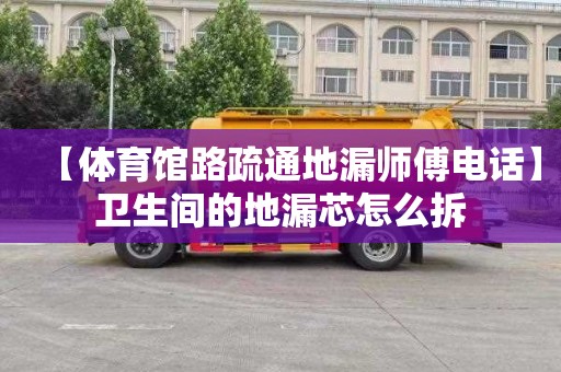 【体育馆路疏通地漏师傅电话】卫生间的地漏芯怎么拆