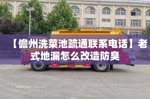 【儋州洗菜池疏通联系电话】老式地漏怎么改造防臭