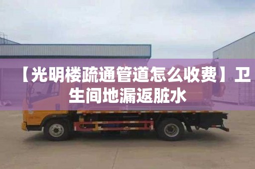 【光明楼疏通管道怎么收费】卫生间地漏返脏水