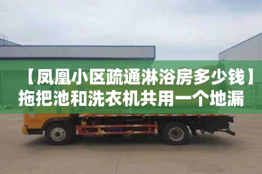 【凤凰小区疏通淋浴房多少钱】拖把池和洗衣机共用一个地漏