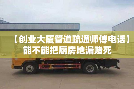 【创业大厦管道疏通师傅电话】能不能把厨房地漏赌死