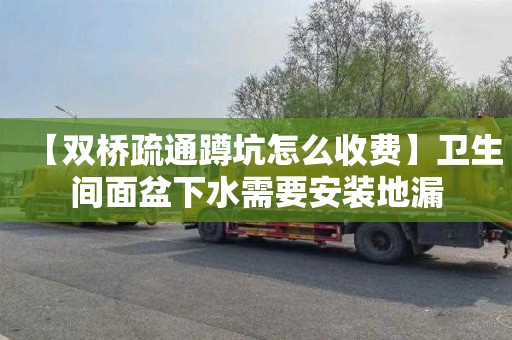 【双桥疏通蹲坑怎么收费】卫生间面盆下水需要安装地漏