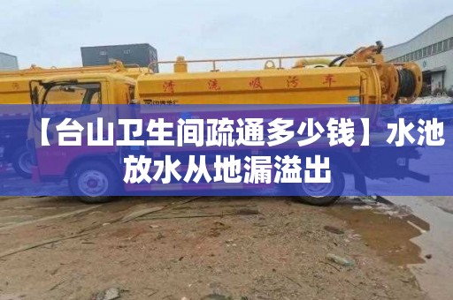 【台山卫生间疏通多少钱】水池放水从地漏溢出