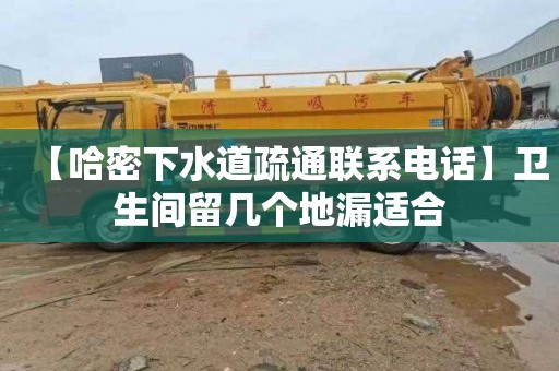 【哈密下水道疏通联系电话】卫生间留几个地漏适合
