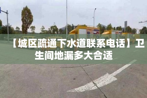 【城区疏通下水道联系电话】卫生间地漏多大合适