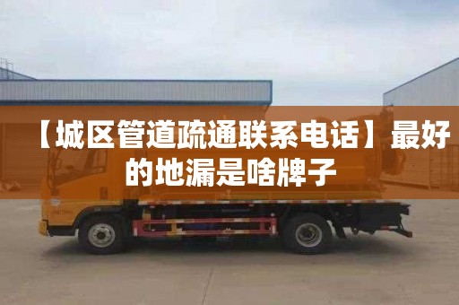 【城区管道疏通联系电话】最好的地漏是啥牌子