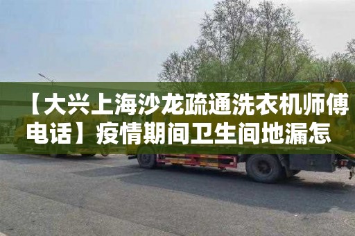 【大兴上海沙龙疏通洗衣机师傅电话】疫情期间卫生间地漏怎么处理