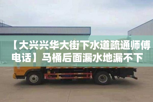 【大兴兴华大街下水道疏通师傅电话】马桶后面漏水地漏不下水