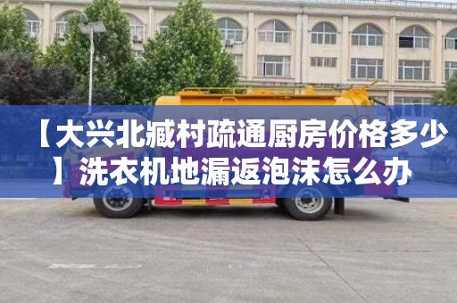 【大兴北臧村疏通厨房价格多少】洗衣机地漏返泡沫怎么办
