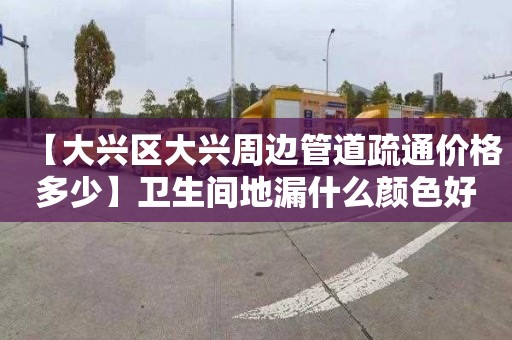 【大兴区大兴周边管道疏通价格多少】卫生间地漏什么颜色好看