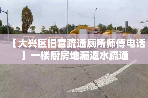 【大兴区旧宫疏通厕所师傅电话】一楼厨房地漏返水疏通