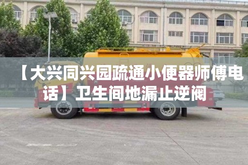 【大兴同兴园疏通小便器师傅电话】卫生间地漏止逆阀