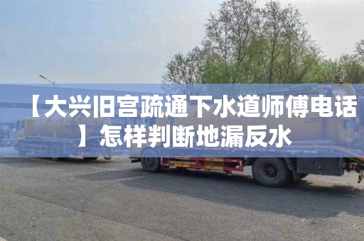 【大兴旧宫疏通下水道师傅电话】怎样判断地漏反水