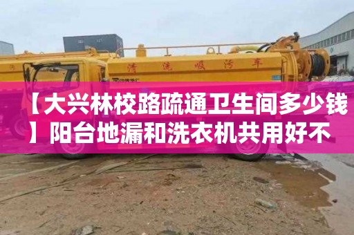 【大兴林校路疏通卫生间多少钱】阳台地漏和洗衣机共用好不好