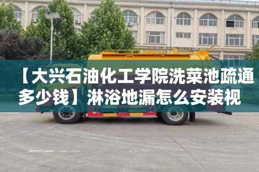 【大兴石油化工学院洗菜池疏通多少钱】淋浴地漏怎么安装视频