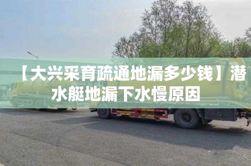 【大兴采育疏通地漏多少钱】潜水艇地漏下水慢原因