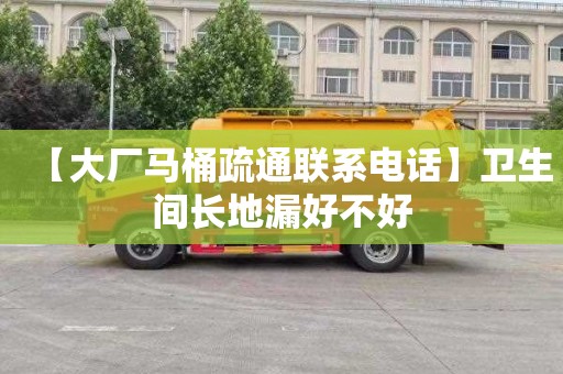 【大厂马桶疏通联系电话】卫生间长地漏好不好