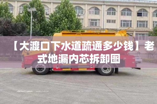 【大渡口下水道疏通多少钱】老式地漏内芯拆卸图