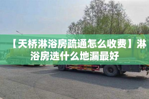 【天桥淋浴房疏通怎么收费】淋浴房选什么地漏最好