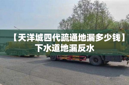 【天洋城四代疏通地漏多少钱】下水道地漏反水