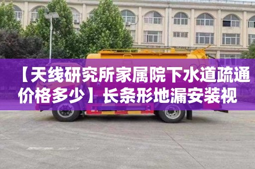 【天线研究所家属院下水道疏通价格多少】长条形地漏安装视频