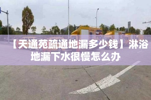 【天通苑疏通地漏多少钱】淋浴地漏下水很慢怎么办