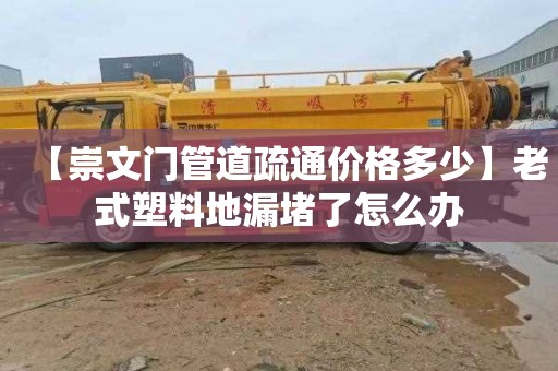 【崇文门管道疏通价格多少】老式塑料地漏堵了怎么办