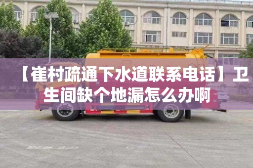 【崔村疏通下水道联系电话】卫生间缺个地漏怎么办啊