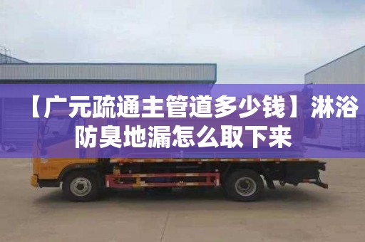 【广元疏通主管道多少钱】淋浴防臭地漏怎么取下来