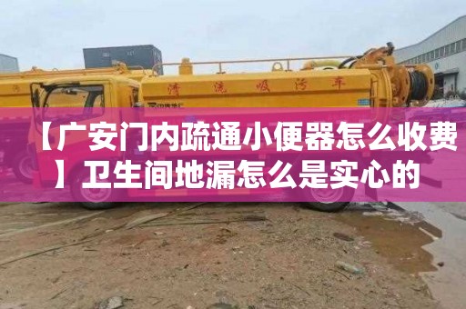 【广安门内疏通小便器怎么收费】卫生间地漏怎么是实心的