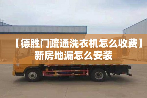 【德胜门疏通洗衣机怎么收费】新房地漏怎么安装