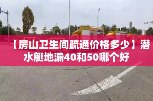 【房山卫生间疏通价格多少】潜水艇地漏40和50哪个好