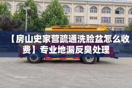 【房山史家营疏通洗脸盆怎么收费】专业地漏反臭处理