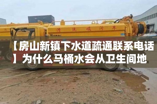 【房山新镇下水道疏通联系电话】为什么马桶水会从卫生间地漏出来